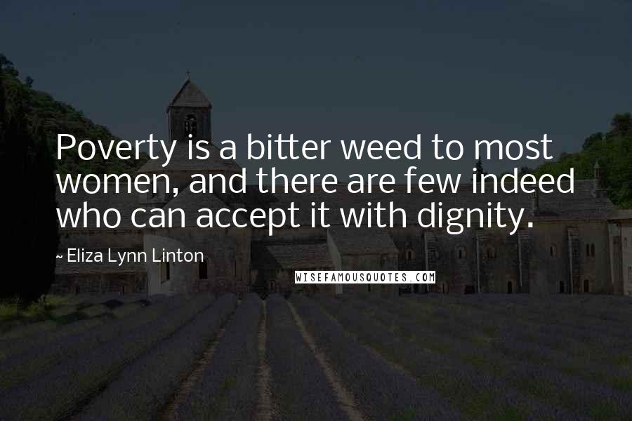 Eliza Lynn Linton quotes: Poverty is a bitter weed to most women, and there are few indeed who can accept it with dignity.