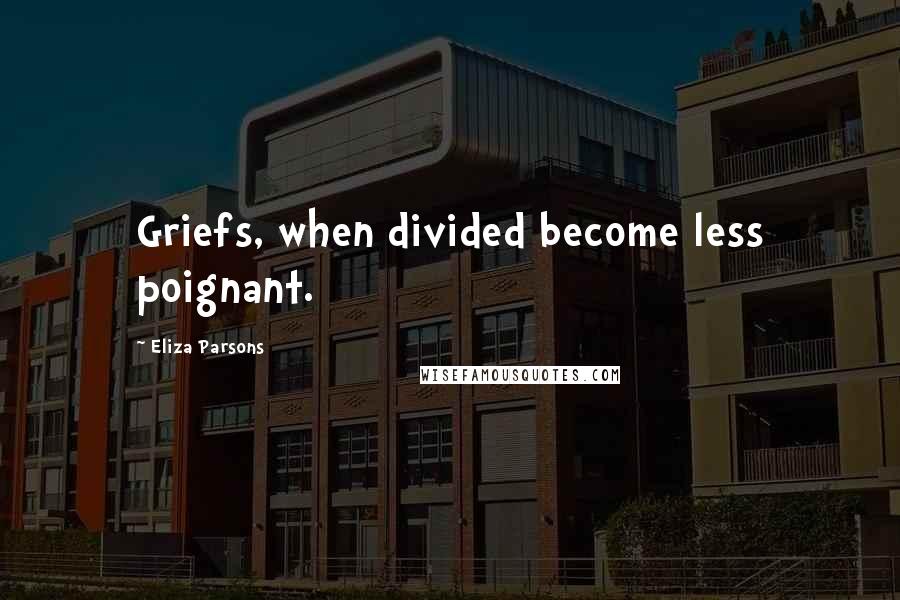 Eliza Parsons quotes: Griefs, when divided become less poignant.