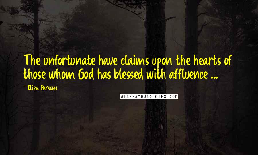 Eliza Parsons quotes: The unfortunate have claims upon the hearts of those whom God has blessed with affluence ... Eliza Parsons quotes: The unfortunate have claims upon the hearts of those whom God has blessed with affluence ...