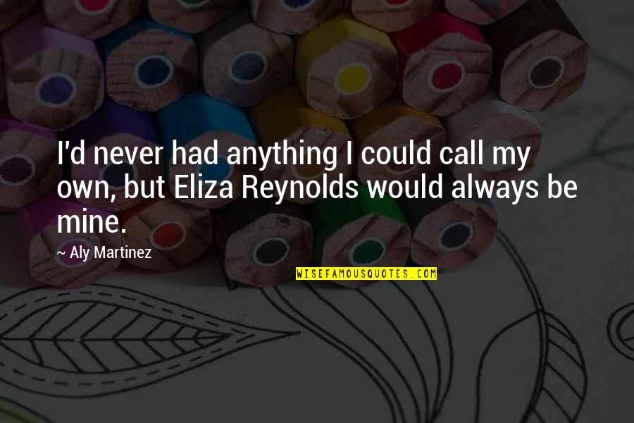 Eliza Quotes By Aly Martinez: I'd never had anything I could call my Eliza Quotes By Aly Martinez: I'd never had anything I could call my
