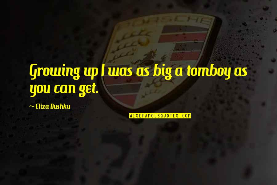 Eliza Quotes By Eliza Dushku: Growing up I was as big a tomboy Eliza Quotes By Eliza Dushku: Growing up I was as big a tomboy