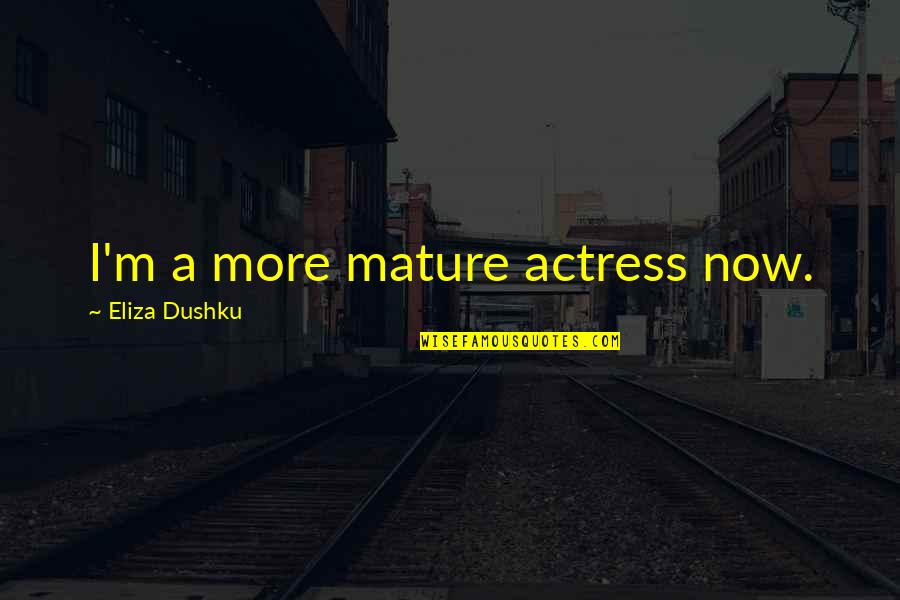 Eliza Quotes By Eliza Dushku: I'm a more mature actress now. Eliza Quotes By Eliza Dushku: I'm a more mature actress now.