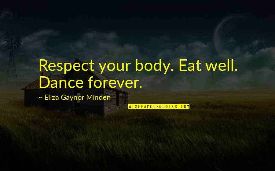 Eliza Quotes By Eliza Gaynor Minden: Respect your body. Eat well. Dance forever. Eliza Quotes By Eliza Gaynor Minden: Respect your body. Eat well. Dance forever.