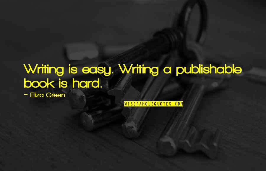 Eliza Quotes By Eliza Green: Writing is easy. Writing a publishable book is Eliza Quotes By Eliza Green: Writing is easy. Writing a publishable book is