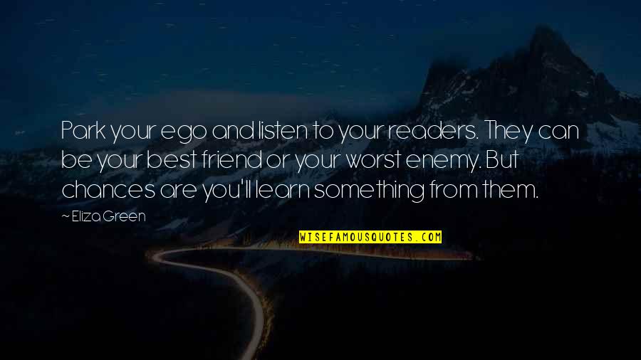 Eliza Quotes By Eliza Green: Park your ego and listen to your readers. Eliza Quotes By Eliza Green: Park your ego and listen to your readers.
