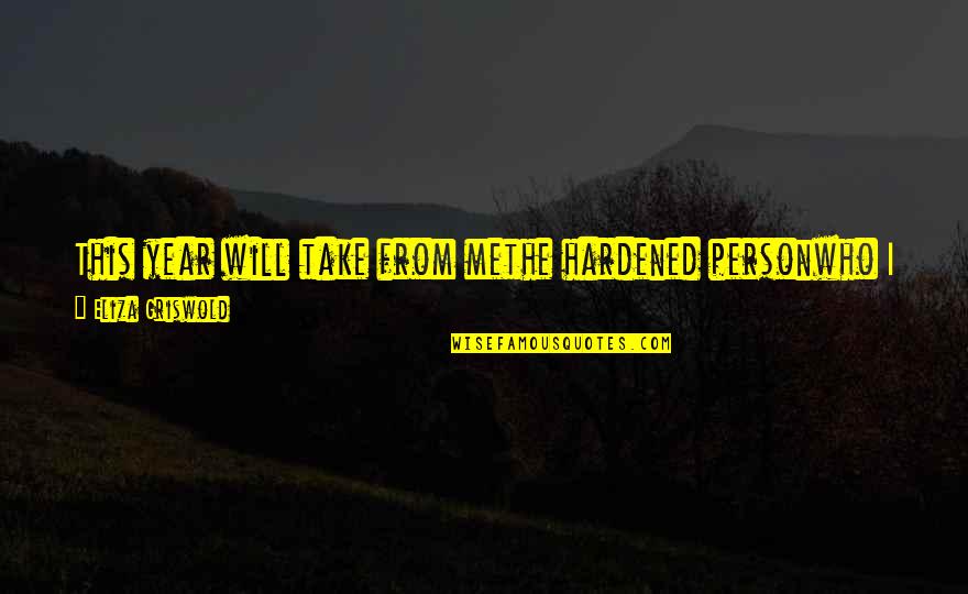 Eliza Quotes By Eliza Griswold: This year will take from methe hardened personwho Eliza Quotes By Eliza Griswold: This year will take from methe hardened personwho