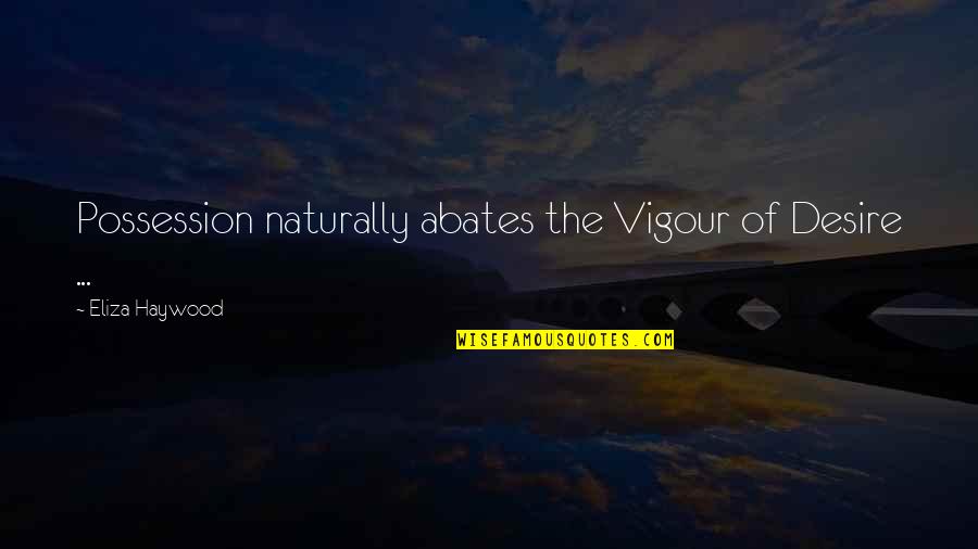 Eliza Quotes By Eliza Haywood: Possession naturally abates the Vigour of Desire ...