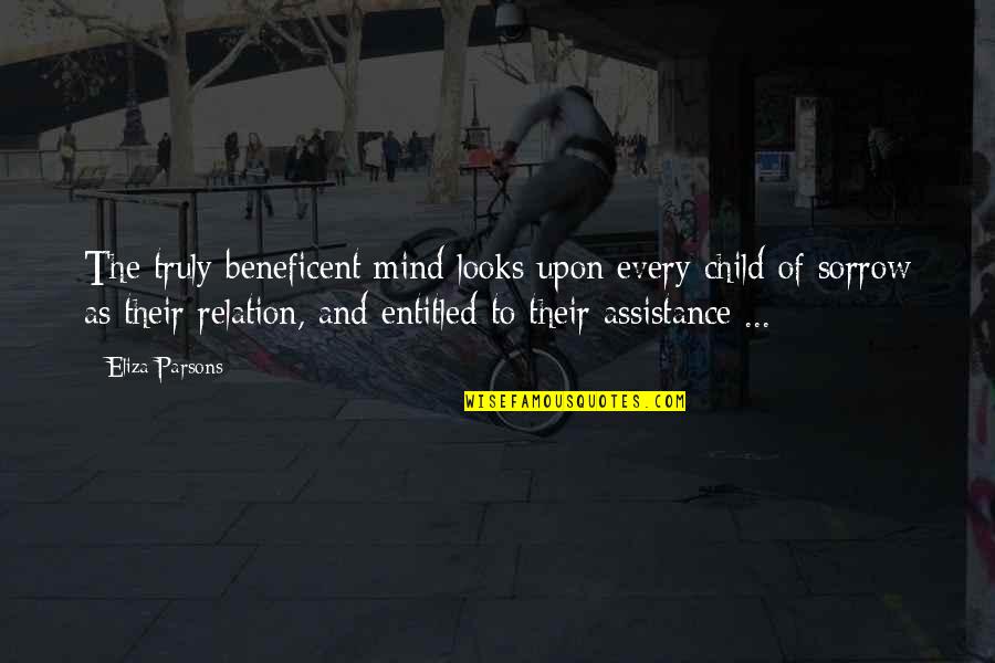 Eliza Quotes By Eliza Parsons: The truly beneficent mind looks upon every child Eliza Quotes By Eliza Parsons: The truly beneficent mind looks upon every child