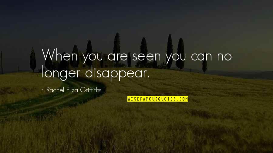 Eliza Quotes By Rachel Eliza Griffiths: When you are seen you can no longer Eliza Quotes By Rachel Eliza Griffiths: When you are seen you can no longer