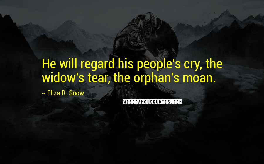 Eliza R. Snow quotes: He will regard his people's cry, the widow's tear, the orphan's moan.