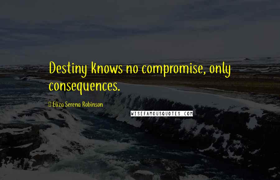 Eliza Serena Robinson quotes: Destiny knows no compromise, only consequences.