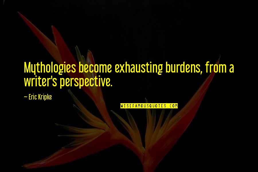 Elizabete Neves Quotes By Eric Kripke: Mythologies become exhausting burdens, from a writer's perspective.