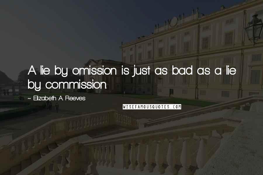 Elizabeth A. Reeves quotes: A lie by omission is just as bad as a lie by commission.