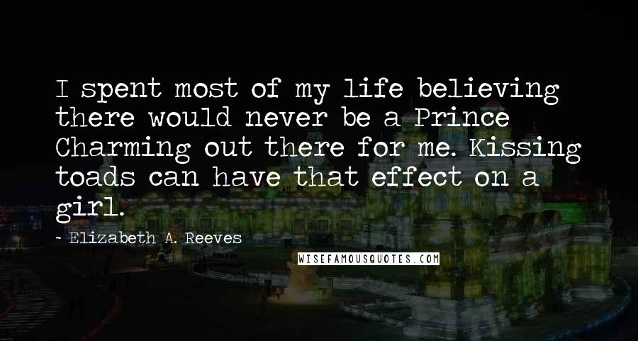 Elizabeth A. Reeves quotes: I spent most of my life believing there would never be a Prince Charming out there for me. Kissing toads can have that effect on a girl.