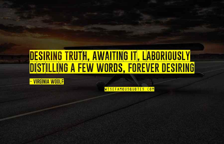 Elizabeth And Mr Darcy Quotes By Virginia Woolf: Desiring truth, awaiting it, laboriously distilling a few