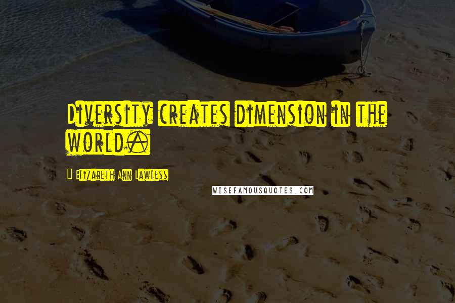 Elizabeth Ann Lawless quotes: Diversity creates dimension in the world.