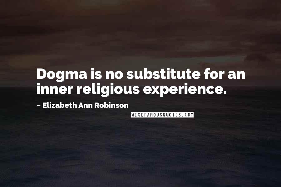 Elizabeth Ann Robinson quotes: Dogma is no substitute for an inner religious experience.