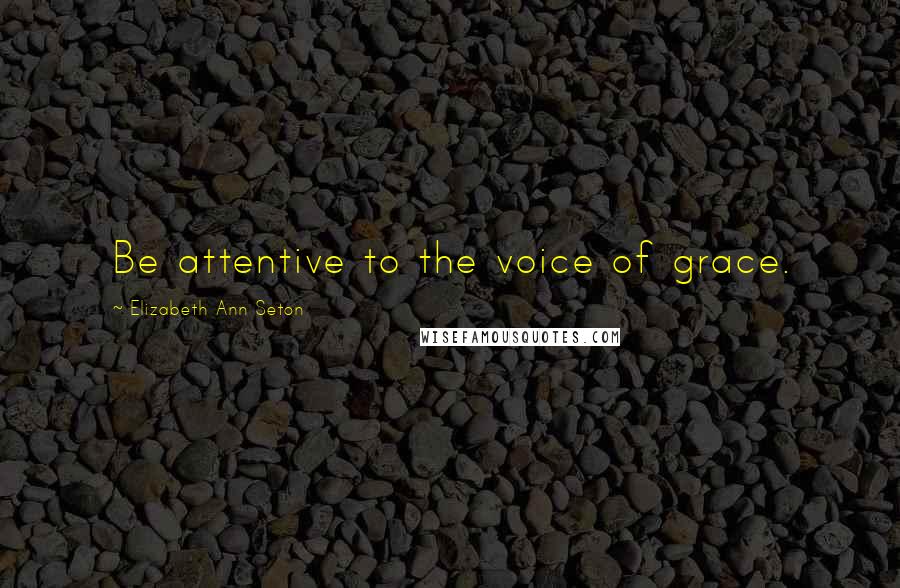 Elizabeth Ann Seton quotes: Be attentive to the voice of grace.