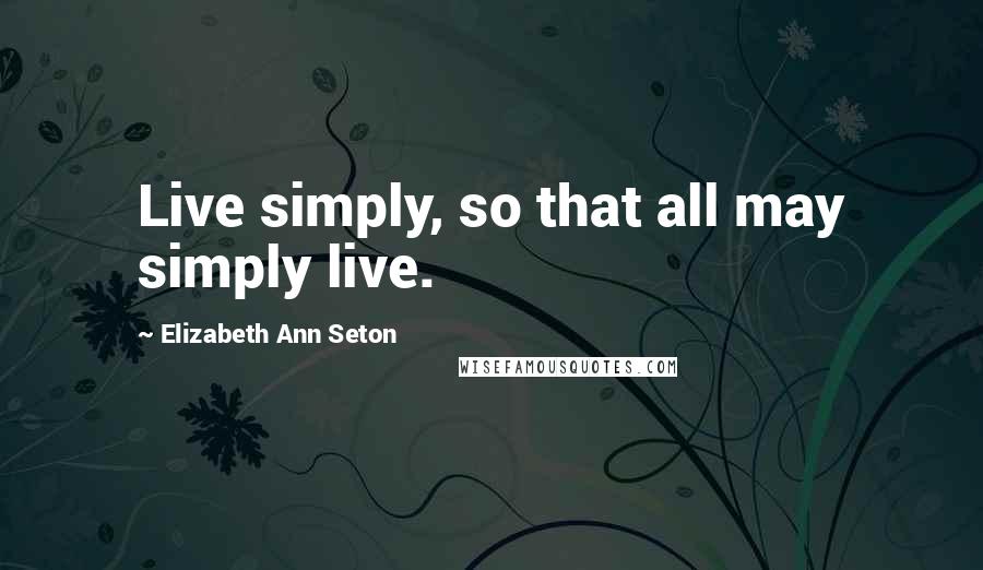 Elizabeth Ann Seton quotes: Live simply, so that all may simply live.