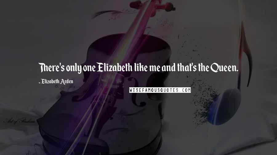 Elizabeth Arden quotes: There's only one Elizabeth like me and that's the Queen.