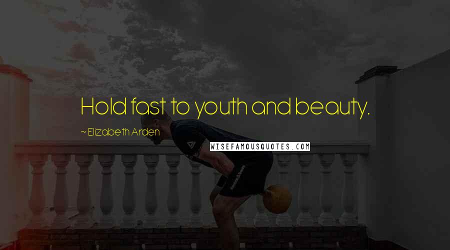 Elizabeth Arden quotes: Hold fast to youth and beauty.