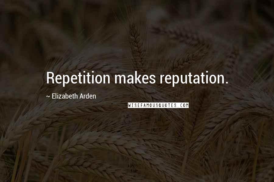 Elizabeth Arden quotes: Repetition makes reputation.