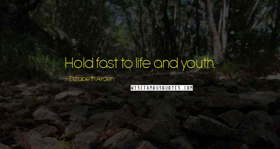 Elizabeth Arden quotes: Hold fast to life and youth.