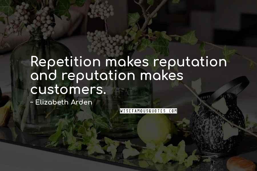 Elizabeth Arden quotes: Repetition makes reputation and reputation makes customers.