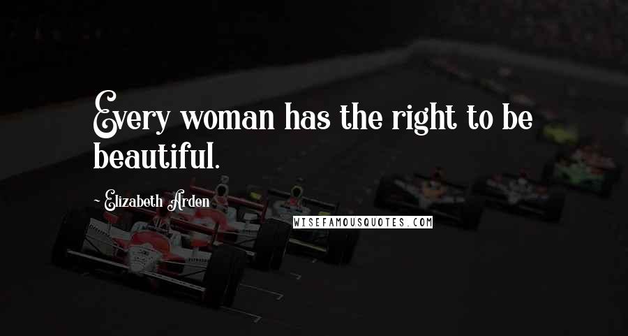 Elizabeth Arden quotes: Every woman has the right to be beautiful.