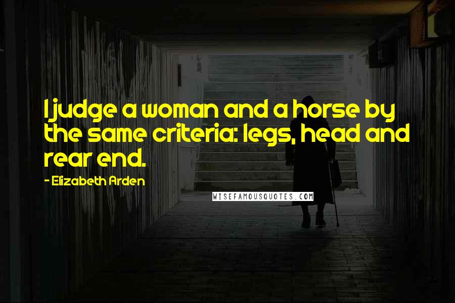 Elizabeth Arden quotes: I judge a woman and a horse by the same criteria: legs, head and rear end.
