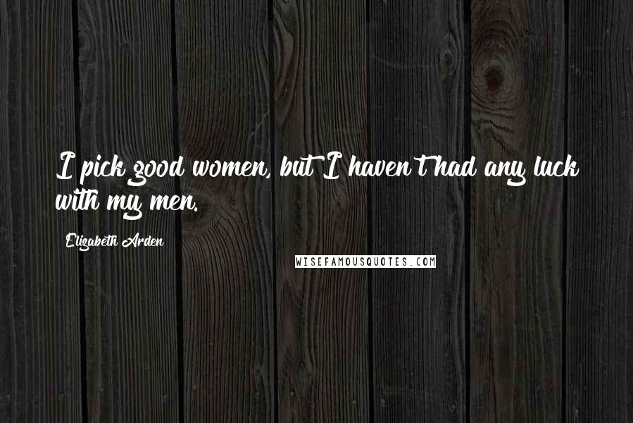 Elizabeth Arden quotes: I pick good women, but I haven't had any luck with my men.