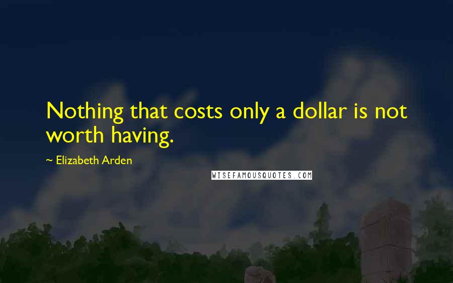 Elizabeth Arden quotes: Nothing that costs only a dollar is not worth having.