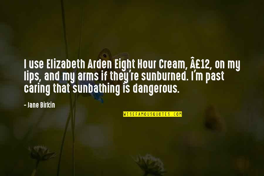 Elizabeth Arden Quotes By Jane Birkin: I use Elizabeth Arden Eight Hour Cream, Â£12,