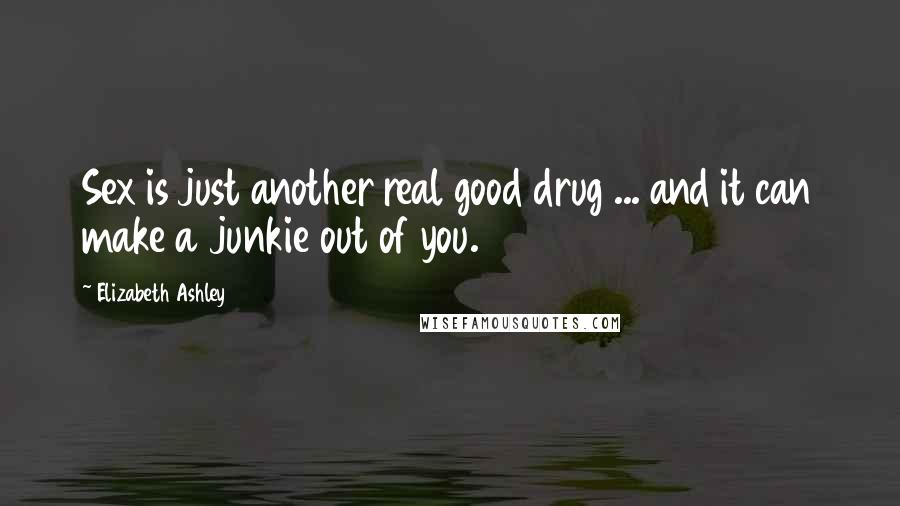 Elizabeth Ashley quotes: Sex is just another real good drug ... and it can make a junkie out of you.