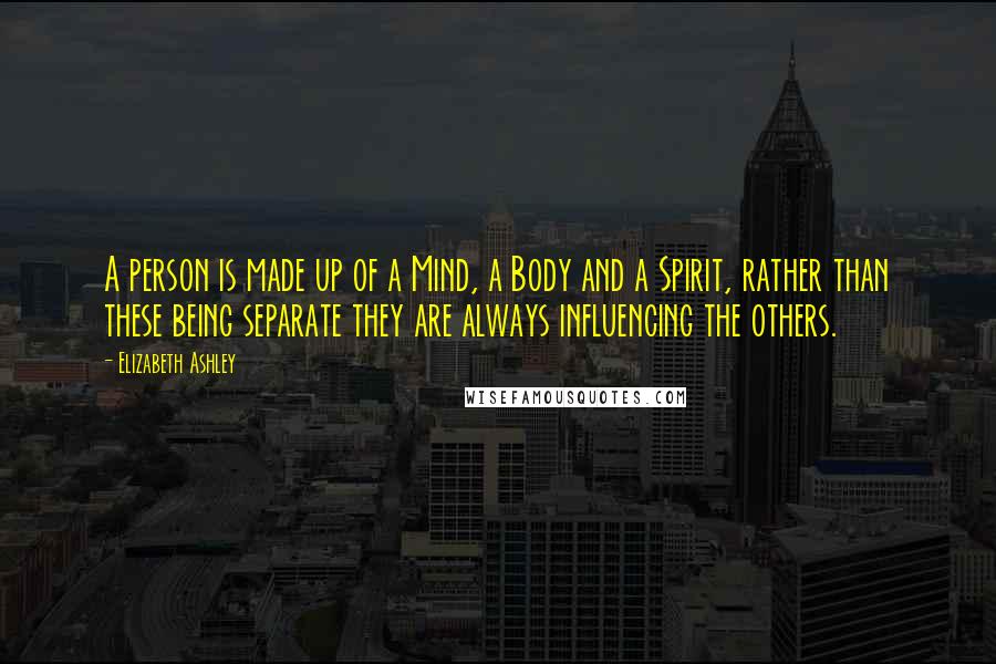 Elizabeth Ashley quotes: A person is made up of a Mind, a Body and a Spirit, rather than these being separate they are always influencing the others. Elizabeth Ashley quotes: A person is made up of a Mind, a Body and a Spirit, rather than these being separate they are always influencing the others.