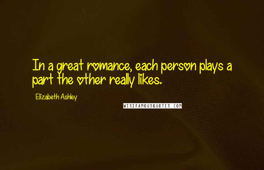 Elizabeth Ashley quotes: In a great romance, each person plays a part the other really likes.