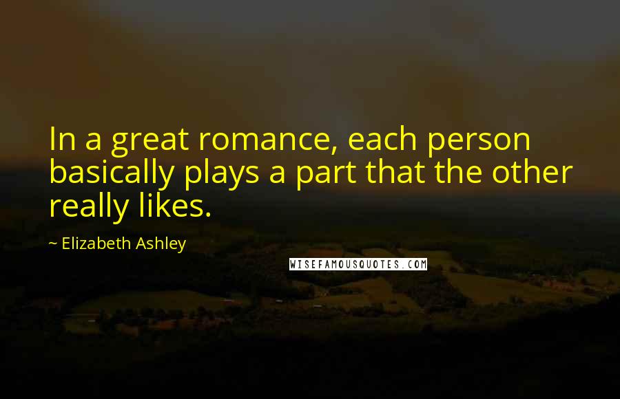 Elizabeth Ashley quotes: In a great romance, each person basically plays a part that the other really likes.