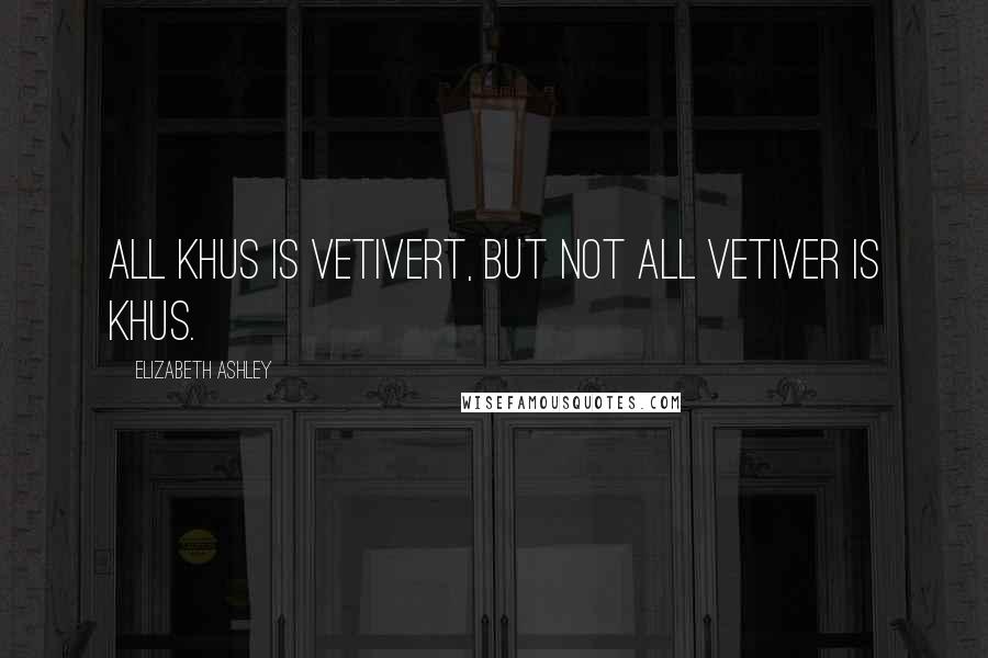 Elizabeth Ashley quotes: All khus is vetivert, but not all vetiver is khus.