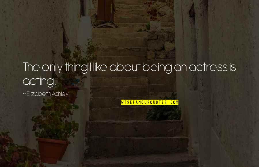 Elizabeth Ashley Quotes By Elizabeth Ashley: The only thing I like about being an