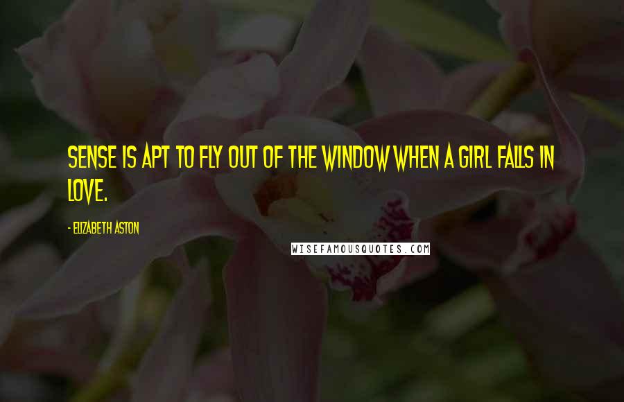 Elizabeth Aston quotes: Sense is apt to fly out of the window when a girl falls in love.