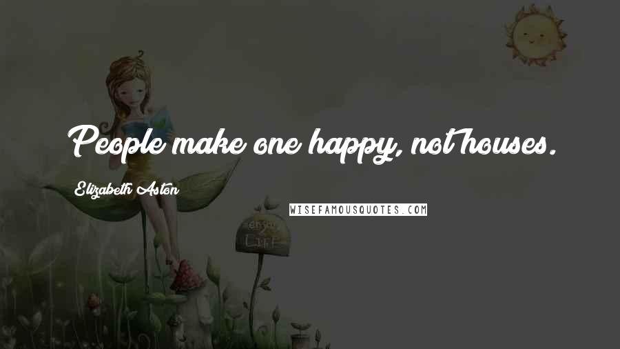 Elizabeth Aston quotes: People make one happy, not houses.