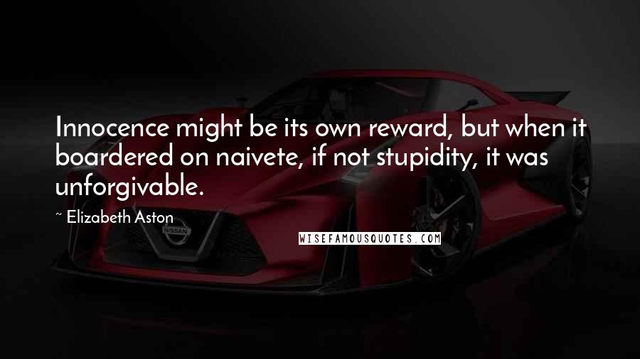 Elizabeth Aston quotes: Innocence might be its own reward, but when it boardered on naivete, if not stupidity, it was unforgivable.