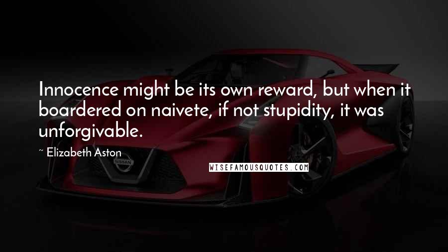 Elizabeth Aston quotes: Innocence might be its own reward, but when it boardered on naivete, if not stupidity, it was unforgivable. Elizabeth Aston quotes: Innocence might be its own reward, but when it boardered on naivete, if not stupidity, it was unforgivable.