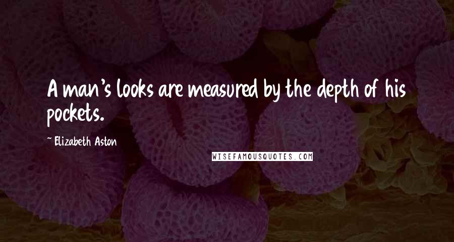Elizabeth Aston quotes: A man's looks are measured by the depth of his pockets.