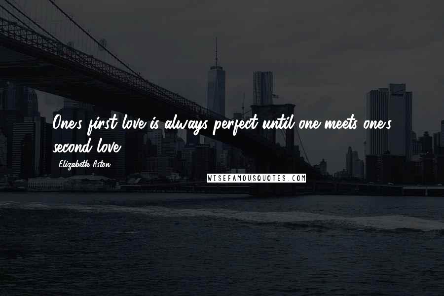 Elizabeth Aston quotes: One's first love is always perfect until one meets one's second love