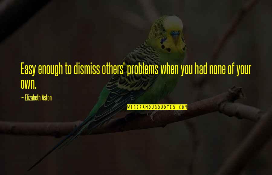 Elizabeth Aston Quotes By Elizabeth Aston: Easy enough to dismiss others' problems when you