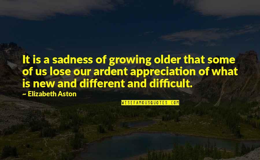 Elizabeth Aston Quotes By Elizabeth Aston: It is a sadness of growing older that