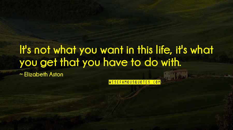 Elizabeth Aston Quotes By Elizabeth Aston: It's not what you want in this life,