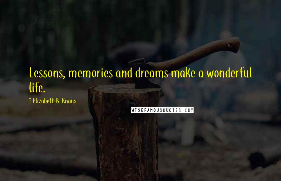 Elizabeth B. Knaus quotes: Lessons, memories and dreams make a wonderful life.