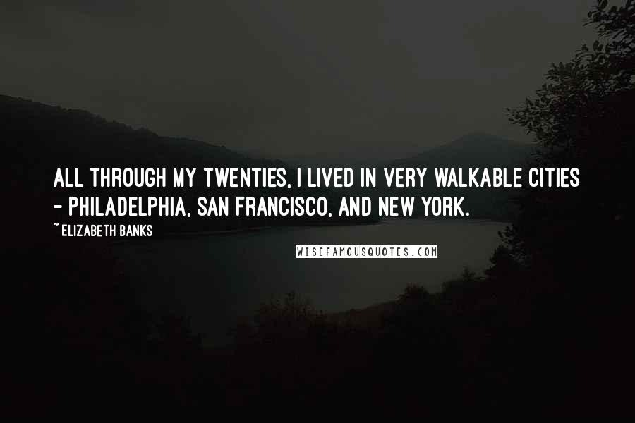 Elizabeth Banks quotes: All through my twenties, I lived in very walkable cities - Philadelphia, San Francisco, and New York. Elizabeth Banks quotes: All through my twenties, I lived in very walkable cities - Philadelphia, San Francisco, and New York.